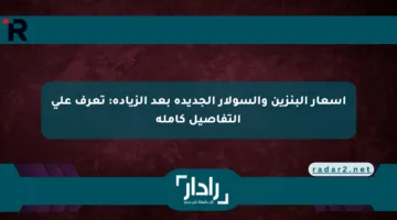 أسعار البنزين والسولار الجديدة بعد الزيادة: تعرف على التفاصيل كاملة